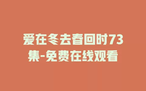爱在冬去春回时73集-免费在线观看