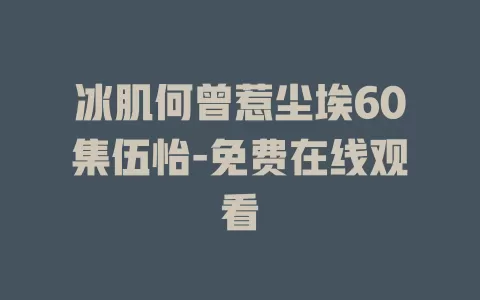 冰肌何曾惹尘埃60集伍怡-免费在线观看