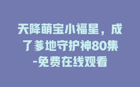 天降萌宝小福星，成了爹地守护神80集-免费在线观看