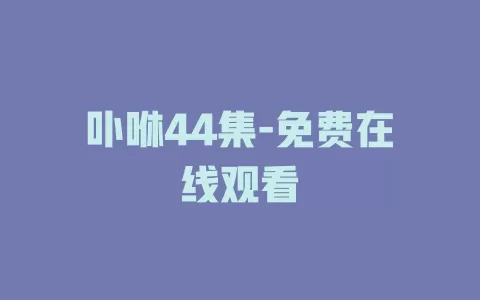 卟咻44集-免费在线观看