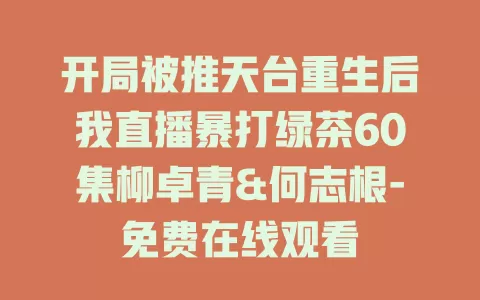 开局被推天台重生后我直播暴打绿茶60集柳卓青&何志根-免费在线观看