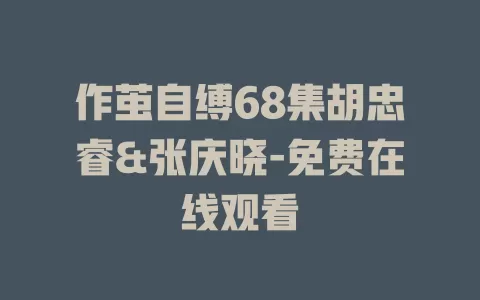作茧自缚68集胡忠睿&张庆晓-免费在线观看