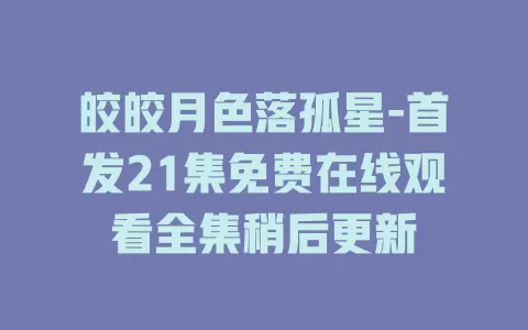 皎皎月色落孤星-首发21集免费在线观看全集稍后更新