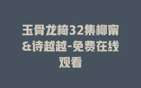 玉骨龙椅32集柳甯&诗越越-免费在线观看