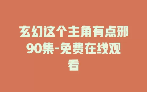 玄幻这个主角有点邪90集-免费在线观看