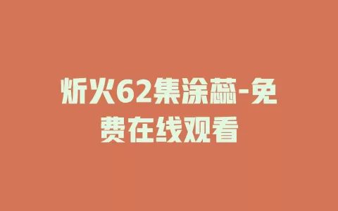 炘火62集涂蕊-免费在线观看