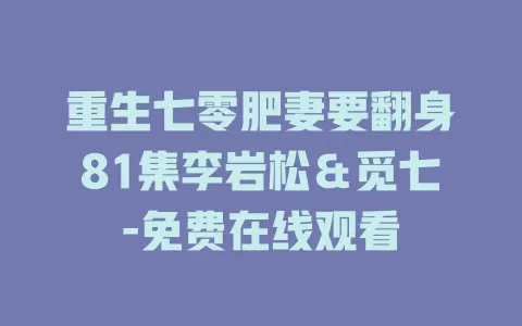重生七零肥妻要翻身81集李岩松＆觅七-免费在线观看