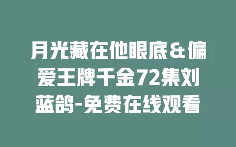 月光藏在他眼底＆偏爱王牌千金72集刘蓝鸽-免费在线观看