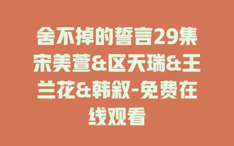 舍不掉的誓言29集宋美萱&区天瑞&王兰花&韩叙-免费在线观看