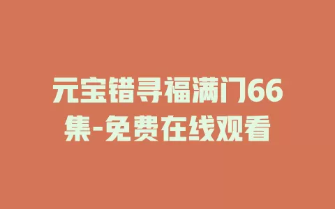 元宝错寻福满门66集-免费在线观看