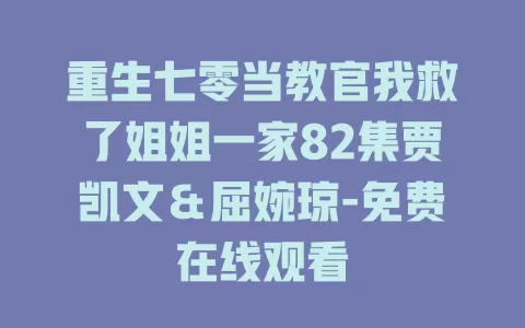 重生七零当教官我救了姐姐一家82集贾凯文＆屈婉琼-免费在线观看