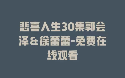 悲喜人生30集郭会泽＆徐蕾蕾-免费在线观看