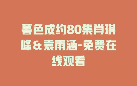暮色成约80集肖琪峰＆袁雨涵-免费在线观看
