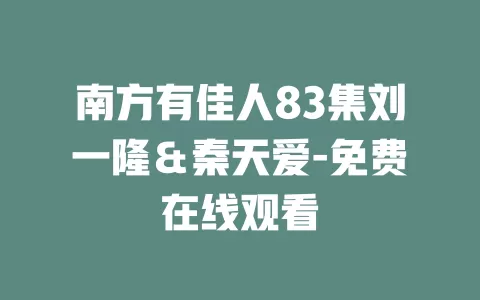 南方有佳人83集刘一隆＆秦天爱-免费在线观看