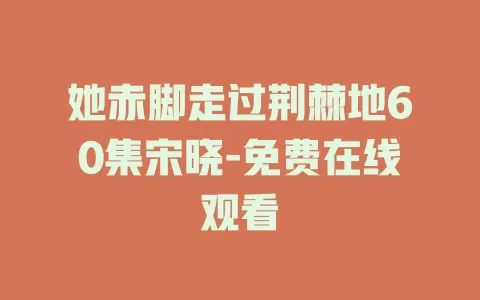 她赤脚走过荆棘地60集宋晓-免费在线观看