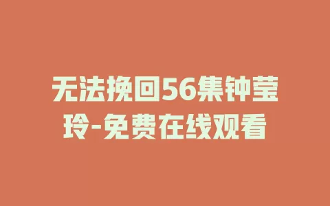 无法挽回56集钟莹玲-免费在线观看