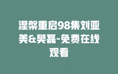 涅槃重启98集刘亚美&樊磊-免费在线观看
