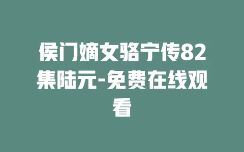 侯门嫡女骆宁传82集陆元-免费在线观看