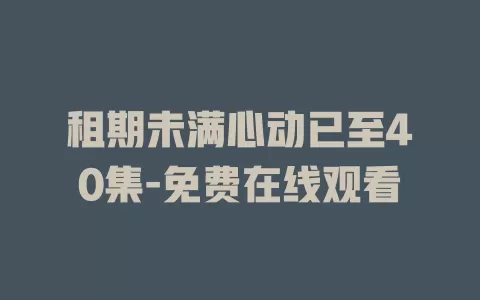 租期未满心动已至40集-免费在线观看