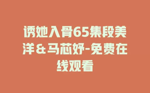 诱她入骨65集段美洋＆马芯妤-免费在线观看