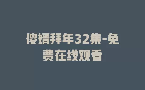 傻婿拜年32集-免费在线观看