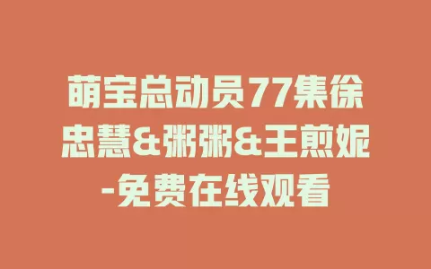 萌宝总动员77集徐忠慧&粥粥&王煎妮-免费在线观看