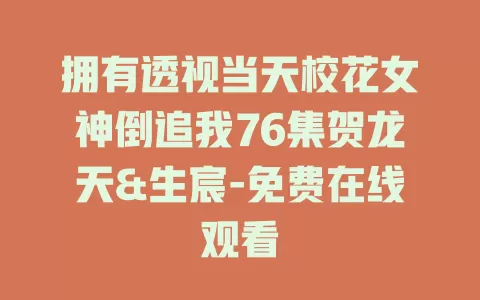 拥有透视当天校花女神倒追我76集贺龙天&生宸-免费在线观看