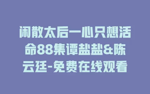 闲散太后一心只想活命88集谭盐盐&陈云廷-免费在线观看