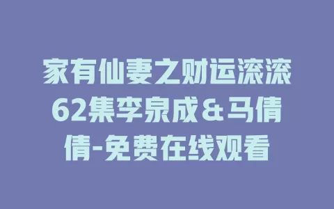 家有仙妻之财运滚滚62集李泉成＆马倩倩-免费在线观看