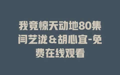 我竟惊天动地80集闫艺泷＆胡心宜-免费在线观看