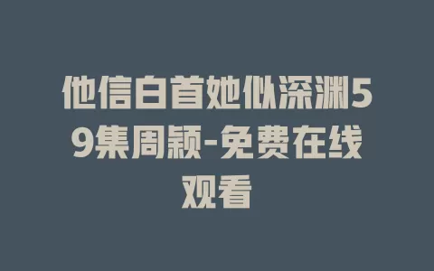 他信白首她似深渊59集周颖-免费在线观看