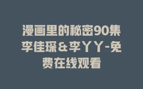 漫画里的秘密90集李佳琛＆李丫丫-免费在线观看