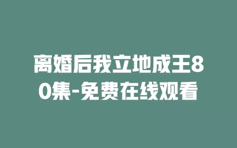 离婚后我立地成王80集-免费在线观看