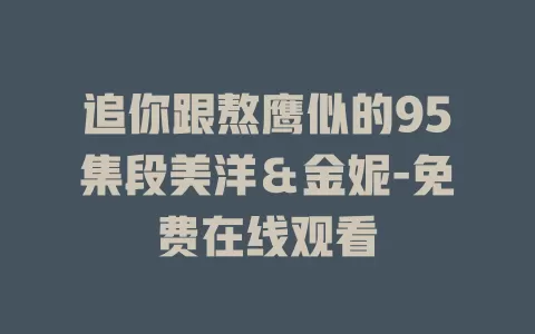 追你跟熬鹰似的95集段美洋＆金妮-免费在线观看