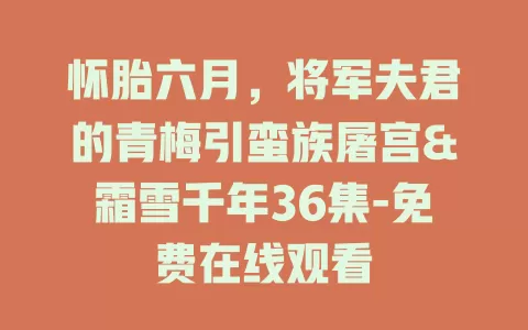 怀胎六月，将军夫君的青梅引蛮族屠宫&霜雪千年36集-免费在线观看