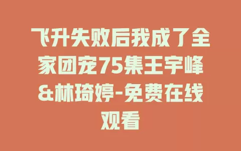 飞升失败后我成了全家团宠75集王宇峰&林琦婷-免费在线观看