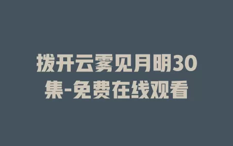 拨开云雾见月明30集-免费在线观看