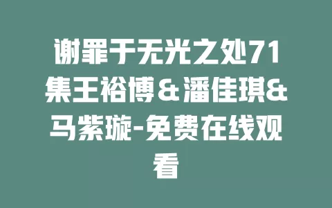 谢罪于无光之处71集王裕博＆潘佳琪&马紫璇-免费在线观看