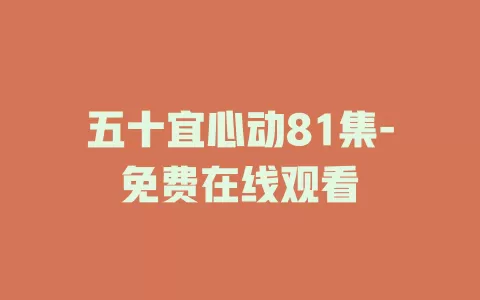 五十宜心动81集-免费在线观看