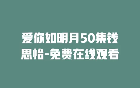 爱你如明月50集钱思怡-免费在线观看
