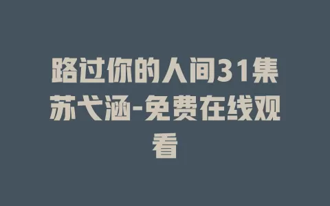 路过你的人间31集苏弋涵-免费在线观看