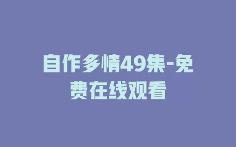自作多情49集-免费在线观看