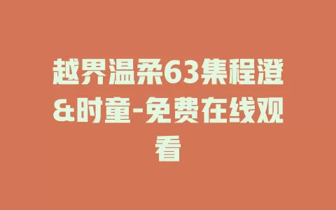 越界温柔63集程澄&时童-免费在线观看