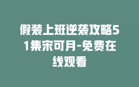 假装上班逆袭攻略51集宋可月-免费在线观看