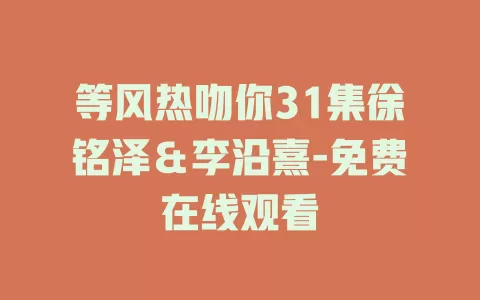 等风热吻你31集徐铭泽＆李沿熹-免费在线观看