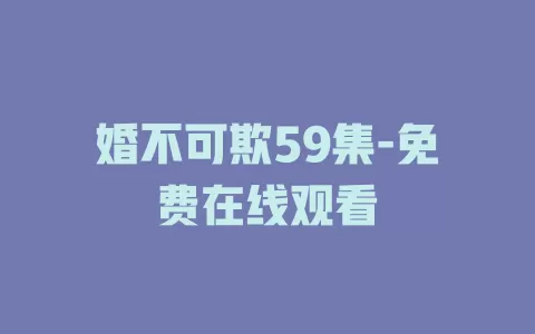 婚不可欺59集-免费在线观看