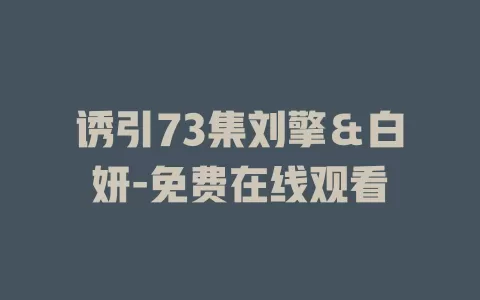 诱引73集刘擎＆白妍-免费在线观看