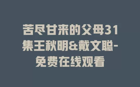 苦尽甘来的父母31集王秋明&戴文聪-免费在线观看