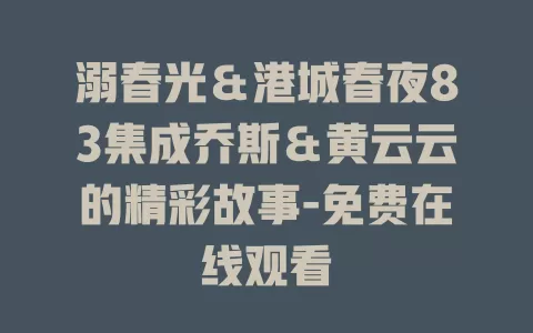 溺春光＆港城春夜83集成乔斯＆黄云云的精彩故事-免费在线观看