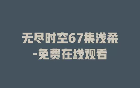 无尽时空67集浅柔-免费在线观看
